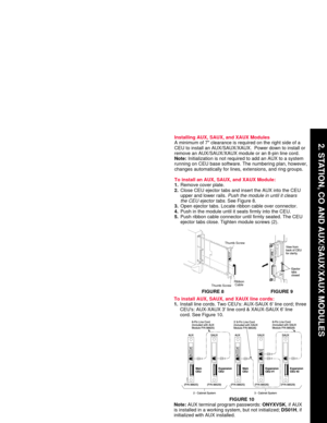 Page 5Installing AUX, SAUX, and XAUX Modules
A minimum of 7 clearance is required on the right side of a
CEU to install an AUX/SAUX/XAUX.  Power down to install or
remove an AUX/SAUX/XAUX module or an 8-pin line cord.
Note:Initialization is not required to add an AUX to a system
running on CEU base software. The numbering plan, however,
changes automatically for lines, extensions, and ring groups.
To install an AUX, SAUX, and XAUX Module:
1.Remove cover plate.
2.Close CEU ejector tabs and insert the AUX into...