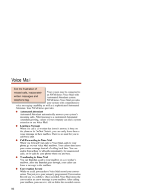 Page 102Your system may be connected to
an NVM-Series Voice Mail with
Automated Attendant  system.
NVM-Series Voice Mail provides
your system with comprehensive
voice messaging capability as well as a sophisticated Automated
Attendant. Your NVM-Series provides:
Automated Attendant
Automated Attendant automatically answers your system’s
incoming calls. After listening to a customized Automated
Attendant greeting, callers to your company can dial a system
extension or use Voice Mail.
Leaving a Message
When you...