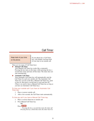 Page 15If your phone has a Call Timer
key, your display can keep track
of your time on an outside call.
There are two types of Call Timer keys:
Manual Call Timer
Your Manual Call Timer key works like a stopwatch.
Pressing the key turns on the timer, while pressing the key a
second time resets and turns off the timer. The timer does not
start automatically.
Automatic Call Timer
Your Automatic Call Timer key will automatically start the
Call Timer for each new outside call. The Automatic Call
Timer key can also...