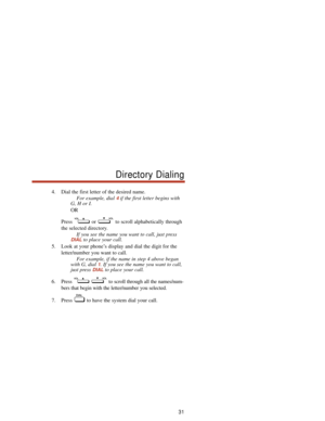 Page 374. Dial the first letter of the desired name.
For example, dial 
4if the first letter begins with
G, H or I.
OR
Press  or  to scroll alphabetically through
the selected directory.
If you see the name you want to call, just press
DIALto place your call.
5. Look at your phone’s display and dial the digit for the
letter/number you want to call.
For example, if the name in step 4 above began
with G, dial 
1. If you see the name you want to call,
just press 
DIALto place your call.
6. Press  to scroll through...