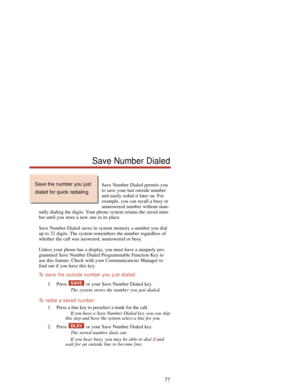 Page 83Save Number Dialed permits you
to save your last outside number
and easily redial it later on. For
example, you can recall a busy or
unanswered number without man-
ually dialing the digits. Your phone system retains the saved num-
ber until you store a new one in its place.
Save Number Dialed saves in system memory a number you dial
up to 32 digits. The system remembers the number regardless of
whether the call was answered, unanswered or busy.
Unless your phone has a display, you must have a uniquely...