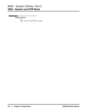 Page 4849900 - System Utilities, Part 2
9903 - System and PCB Reset
476Chapter 2: ProgrammingDS2000 Software Manual
9903 - System and PCB Reset
Description
LCCPU 01.00.00 Not available. 