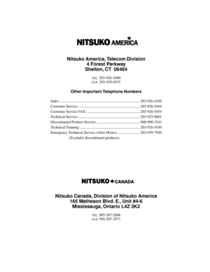 Page 497Nitsuko America, Telecom Division
4 Forest Parkway
Shelton, CT  06484
TEL: 203-926-5400
FAX: 203-929-0535
Other Important Telephone Numbers
Sales: ...................................................................................... 203-926-5450
Customer Service: .................................................................. 203-926-5444
Customer Service FAX: ......................................................... 203-926-5454
Technical Service:...