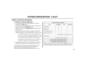 Page 201-18
System Load Factor Calculations
To check your system configuration:
1. In the table at right, indicate the quantity for each item
installed in the 
Qty
column.
2. For each item, multiply the 
Qty
times the Load Factor and
enter the value in the 
Total Load
column.
3. Add all the values in the 
Total Load
column and enter the
value in row 
1.
4. Determine the System Load Factor capacity of the power
supplies installed in your system and enter the total in row 
2.
A 4-slot cabinet can have only 1...