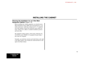 Page 71. Installing the
Cabinet
1-5
Planning the Installation for an 8 Slot Main
Equipment Cabinet (Figure 1-2)
Before installing the common equipment, you should mount a
Main Distribution Frame (MDF) plywood backboard in a cen-
trally located spot. A full sheet of plywood (8’ x 4’) should be
more than adequate. Mount this backboard using suitable fas-
teners, taking care to adhere to standard installation practices
and local codes.
The equipment cabinet requires a three-prong, dedicated 110
VAC 60 Hz circuit...