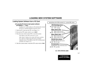 Page 835. Maintenance
Options and SMDR
5-7
LOADING NEW SYSTEM SOFTWARE
Loading System Software from a PC Card
To use the PC Card to load system software
(P/N 80050-V**.** only):
Loading new system software will automatically reload
the factory installed (default) program entries.
1. Insert the PC Card into the CPU (see Figure 5-1).
2. Be sure the CPU mode switch is set to 
BOOT
.
3. Press the reset switch on the CPU to reset the system.
The LEDs on the CPU will start to cycle.
After about 1 minute, the system...