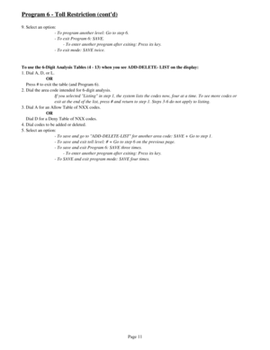 Page 20Program 6 - Toll Restriction (contd)
9. Select an option:
- To program another level: Go to step 6.
- To exit Program 6: SAVE.
- To enter another program after exiting: Press its key.
- To exit mode: SAVE twice.
To use the 6-Digit Analysis Tables (4 - 13) when you see ADD-DELETE- LIST on the display:
1. Dial A, D, or L. 
OR
    Press # to exit the table (and Program 6).
2. Dial the area code intended for 6-digit analysis.
If you selected Listing in step 1, the system lists the codes now, four at a time....