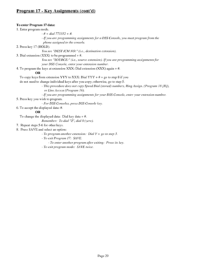 Page 38Program 17 - Key Assignments (contd)
To enter Program 17 data:
1. Enter program mode.
- # + dial 775312 + #.
- If you are programming assignments for a DSS Console, you must program from the 
  phone assigned to the console.
2. Press key 17 (HOLD).
You see DEST ICM NO: (i.e., destination extension).
3. Dial extension (XXX) to be programmed + #.
You see SOURCE: (i.e., source extension). If you are programming assignments for 
your DSS Console, enter your entension number.
4. To program the keys at...