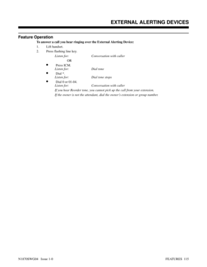 Page 126Feature Operation
To answer a call you hear ringing over the External Alerting Device:
1. Lift handset.
2. Press flashing line key.
Listen for: Conversation with caller
OR
•Press ICM.
Listen for: Dial tone
•Dial *.
Listen for: Dial tone stops
•Dial 0 or 01-04.
Listen for: Conversation with caller
If you hear Reorder tone, you cannot pick up the call from your extension.
If the owner is not the attendant, dial the owner’s extension or group number.
 EXTERNAL ALERTING DEVICES
N1870SWG04   Issue 1-0FEATURES...