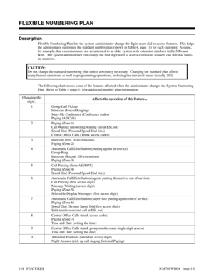 Page 129FLEXIBLE NUMBERING PLAN
Description
Flexible Numbering Plan lets the system administrator change the digits users dial to access features.  This helps
the administrator customize the standard number plan (shown in Table 4, page 11) for each customer.  Assume,
for example, that extension users are accustomed to an older system with extension numbers in the 500s and
600s.  The system administrator can change the first digit used to access extensions so users can still dial famil-
iar numbers.
CAUTION:
Do...