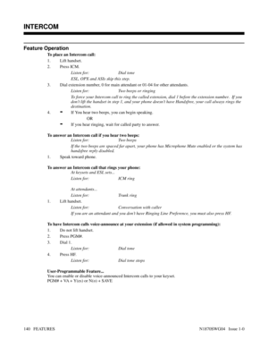 Page 151Feature Operation
To place an Intercom call:
1. Lift handset.
2. Press ICM.
Listen for: Dial tone
ESL, OPX and ASIs skip this step.
3. Dial extension number, 0 for main attendant or 01-04 for other attendants.
Listen for: Two beeps or ringing
To force your Intercom call to ring the called extension, dial 1 before the extension number.  If you
don’t lift the handset in step 1, and your phone doesn’t have Handsfree, your call always rings the
destination.
4.
-If You hear two beeps, you can begin speaking....