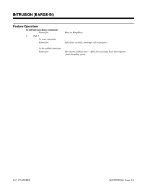Page 153Feature Operation
To intrude on a busy extension:
Listen for: Busy or Ring/Busy
1. Dial 4.
At your extension:
Listen for: After four seconds, interrupt call in progress
At the called extension:
Listen for: Two bursts of Busy tone -- After four seconds, hear interruption
 from intruding party
Features: Group Call Pickup - Release Key
INTRUSION (BARGE-IN)
142   FEATURESN1870SWG04   Issue 1-0 
