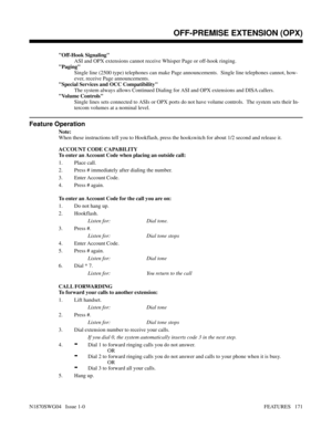 Page 182Off-Hook Signaling
ASI and OPX extensions cannot receive Whisper Page or off-hook ringing.
Paging
Single line (2500 type) telephones can make Page announcements.  Single line telephones cannot, how-
ever, receive Page announcements.
Special Services and OCC Compatibility
The system always allows Continued Dialing for ASI and OPX extensions and DISA callers.
Volume Controls
Single lines sets connected to ASIs or OPX ports do not have volume controls.  The system sets their In-
tercom volumes at a nominal...