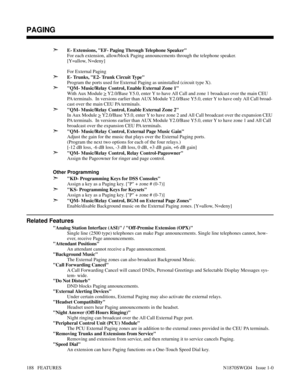 Page 199➣E- Extensions, EF- Paging Through Telephone Speaker
For each extension, allow/block Paging announcements through the telephone speaker.
[Y=allow, N=deny]
For External Paging
➣E- Trunks, E2- Trunk Circuit Type
Program the ports used for External Paging as uninstalled (circuit type X).
➣QM- Music/Relay Control, Enable External Zone 1
With Aux Module 
> Y2.0/Base Y5.0, enter Y to have All Call and zone 1 broadcast over the main CEU
PA terminals.  In versions earlier than AUX Module Y2.0/Base Y5.0, enter Y...