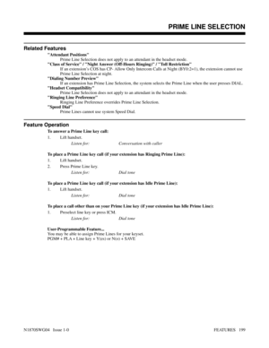 Page 210Related Features
Attendant Positions
Prime Line Selection does not apply to an attendant in the headset mode.
Class of Service / Night Answer (Off-Hours Ringing) / Toll Restriction
If an extension’s COS has CP- Allow Only Intercom Calls at Night (BY0:2=1), the extension cannot use
Prime Line Selection at night.
Dialing Number Preview
If an extension has Prime Line Selection, the system selects the Prime Line when the user presses DIAL.
Headset Compatibility
Prime Line Selection does not apply to an...