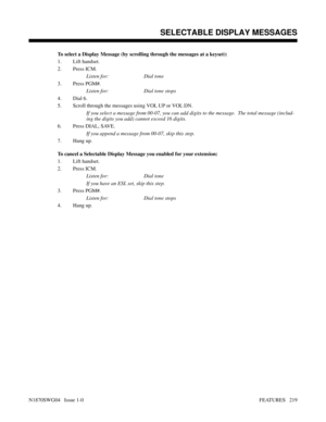 Page 230To select a Display Message (by scrolling through the messages at a keyset):
1. Lift handset.
2. Press ICM.
Listen for: Dial tone
3. Press PGM#.
Listen for: Dial tone stops
4. Dial 6.
5. Scroll through the messages using VOL UP or VOL DN.
If you select a message from 00-07, you can add digits to the message.  The total message (includ-
ing the digits you add) cannot exceed 16 digits.
6. Press DIAL, SAVE.
If you append a message from 00-07, skip this step.
7. Hang up.
To cancel a Selectable Display...