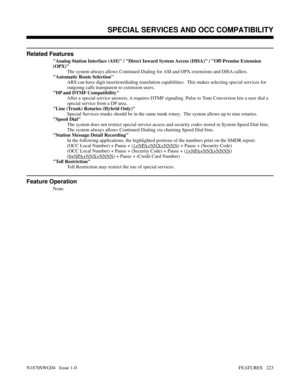 Page 234Related Features
Analog Station Interface (ASI) / Direct Inward System Access (DISA) / Off-Premise Extension
(OPX)
The system always allows Continued Dialing for ASI and OPX extensions and DISA callers.
Automatic Route Selection
ARS can have digit insertion/dialing translation capabilities.  This makes selecting special services for
outgoing calls transparent to extension users.
DP and DTMF Compatibility
After a special service answers, it requires DTMF signaling. Pulse to Tone Conversion lets a user...