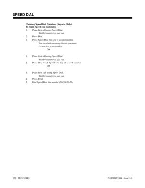 Page 243Chaining Speed Dial Numbers (Keysets Only)
To chain Speed Dial numbers:
1. Place first call using Speed Dial.
Wait for number to dial out.
2. Press Dial.
3. Press Speed Dial bin key of second number.
You can chain an many bins as you want.
Do not dial a bin number.
OR
1. Place first call using Speed Dial.
Wait for number to dial out.
2. Press One-Touch Speed Dial key of second number.
OR
1. Place first  call using Speed Dial.
Wait for number to dial out.
2. Press ICM.
3. Dial Speed Dial bin number...
