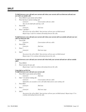 Page 245To Split between a new call and your current call (when your current call is an Intercom call and your
new call is an outside call):
1. Press HOLD to put current call on Hold.
2. Press line key to answer waiting call.
Listen for: Conversation with new caller
You can also Split after placing a call.
3. Press ICM.
Listen for: Dial tone
4. Press * and dial 7.
You answer the call on Hold.  Your previous call now goes on Hold instead.
Repeat steps 3 and 4 to continue alternating between the calls.
To Split...