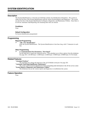 Page 251SYSTEM IDENTIFICATION
Description
The System Identification is a four-line text field that contains site identification information.  The system in-
cludes the first line of the System Identification with the various System Reports and Diagnostics.  The system
uses the first line of the System Identification for Reports, Diagnostics and Maintenance Utilities.  Since there is
no off-site Automatic Fault Reporting, the remaining three lines are unused.
Conditions 
None
Default Configuration
No System...