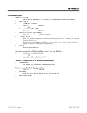 Page 276Feature Operation
To Transfer your call:
You can also use Hotline and Call Coverage Keys to Transfer calls.  Refer to these features.
1. Do not hang up.
2.
-(At a keyset) Press ICM.
Listen for: Dial tone
OR
-(At an ESL set) Press TRF.
Listen for: Dial tone
3. Dial extension number or press DSS key.
Listen for: Two beeps or ringing
4. Announce the call.
If you hear ringing, wait for party to answer before announcing the call.  To Transfer the call unan-
nounced, skip this step.
If the extension you called...