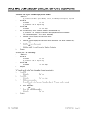 Page 281To forward calls to your Voice Messaging System mailbox:
1. Lift handset.
If you have a One-Touch Speed Dial key, you can press the key instead of using steps 2-5.
2. Press ICM.
Listen for: Dial tone
If you have an ESL set, skip this step.
3. Press PGM#.
Listen for: Dial tone stops
4. Dial Voice Messaging master extension number or press the MSG key.
If you have an ESL, you 
must dial the Voice Messaging master extension number.
You can optionally press a DSS Console Hotline key.
5.
-Dial 1 to forward...