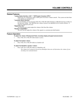 Page 290Related Features
Analog Station Interface (ASI) / Off-Premise Extension (OPX)
Single line sets connected to ASIs or OPX ports do not have volume controls.  The system sets their Inter-
com volumes at a nominal level.
Automatic Route Selection
In AUX Module 
> 02.10, pressing VOL UP or VOL DN while listening to ARS dial tone has no effect on
the dial tone volume.  The ARS dial tone volume is preset to an optimum level in system software.  It
cannot be adjusted by the user.
Digital Door Box
An extension...