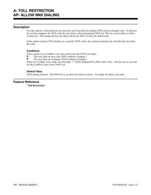 Page 317AP- ALLOW NNX DIALING
Description
Use this option to allow/prevent an extension user from directly dialing NNX (local exchange) calls.  If allowed,
the system compares the NNX code the user dials to the programmed NNX list. The list can be either an allow
or deny list.  This means the list can either selectively allow or deny the dialed code.
If this option restricts NNX dialing (or a specific NNX code), the system terminates the call after the user dials
the code.
Conditions 
If the system is in a...