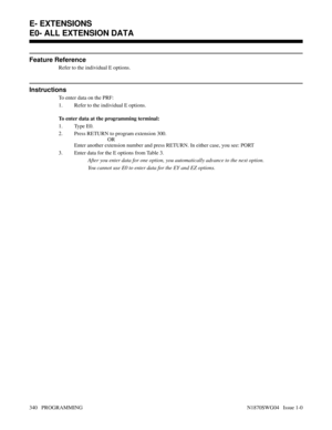 Page 357Feature Reference
Refer to the individual E options.
Instructions
To enter data on the PRF:
1. Refer to the individual E options.
To enter data at the programming terminal:
1. Type E0.
2. Press RETURN to program extension 300.
OR
Enter another extension number and press RETURN. In either case, you see: PORT
3. Enter data for the E options from Table 3. 
After you enter data for one option, you automatically advance to the next option.
You cannot use E0 to enter data for the EY and EZ options.
E-...
