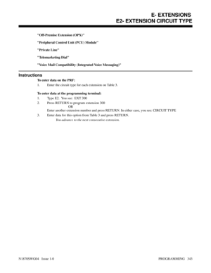 Page 360Off-Premise Extension (OPX)
Peripheral Control Unit (PCU) Module
Private Line
Telemarketing Dial
Voice Mail Compatibility (Integrated Voice Messaging)
Instructions
To enter data on the PRF:
1. Enter the circuit type for each extension on Table 3.
To enter data at the programming terminal:
1. Type E2.  You see:  EXT 300
2. Press RETURN to program extension 300
OR
Enter another extension number and press RETURN. In either case, you see: CIRCUIT TYPE
3. Enter data for this option from Table 3 and press...