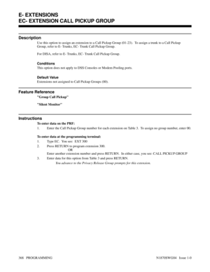 Page 385EC- EXTENSION CALL PICKUP GROUP
Description
Use this option to assign an extension to a Call Pickup Group (01-23).  To assign a trunk to a Call Pickup
Group, refer to E- Trunks, EC- Trunk Call Pickup Group.
For DISA, refer to E- Trunks, EC- Trunk Call Pickup Group.
Conditions 
This option does not apply to DSS Consoles or Modem Pooling ports.
Default Value
Extensions not assigned to Call Pickup Groups (00).
Feature Reference
Group Call Pickup
Silent Monitor
Instructions
To enter data on the PRF:
1. Enter...