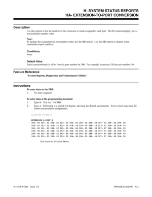 Page 430H- SYSTEM STATUS REPORTSHA- EXTENSION-TO-PORT CONVERSION
Description
Use this option to list the number of the extension or trunk assigned to each port.  The HA option displays in ex-
tension/trunk number order.
Note:
To display the assignment in port number order, use the HB option.  Use the HH option to display exten-
sion/trunk-to-port conflicts.
Conditions 
None
Default Value
Each extension/trunk is offset from its port number by 300.  For example, extension 310 has port number 10.
Feature Reference...