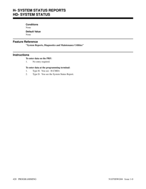 Page 437Conditions
None
Default Value
None
Feature Reference
System Reports, Diagnostics and Maintenance Utilities
Instructions
To enter data on the PRF:
1. No entry required.
To enter data at the programming terminal:
1. Type H.  You see:  H-CMD>
2. Type D.  You see the System Status Report.
H- SYSTEM STATUS REPORTS
HD- SYSTEM STATUS
420   PROGRAMMING N1870SWG04   Issue 1-0 