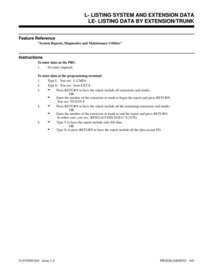 Page 462Feature Reference
System Reports, Diagnostics and Maintenance Utilities
Instructions
To enter data on the PRF:
1. No entry required.
To enter data at the programming terminal:
1. Type L.  You see:  L-CMD>
2. Type E.  You see:  from EXT #
3.
-Press RETURN to have the report include all extensions and trunks.
OR
-Enter the number of the extension or trunk to begin the report and press RETURN. 
 You see: TO EXT #
4.
-Press RETURN to have the report include all the remaining extensions and trunks.
OR
-Enter...