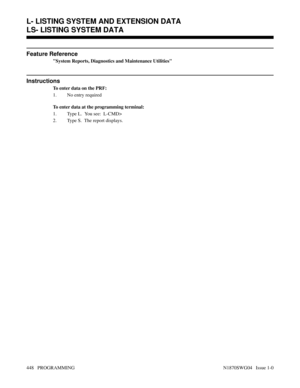 Page 465Feature Reference
System Reports, Diagnostics and Maintenance Utilities
Instructions
To enter data on the PRF:
1. No entry required
To enter data at the programming terminal:
1. Type L.  You see:  L-CMD>
2. Type S.  The report displays.
L- LISTING SYSTEM AND EXTENSION DATA
LS- LISTING SYSTEM DATA
448   PROGRAMMING N1870SWG04   Issue 1-0 