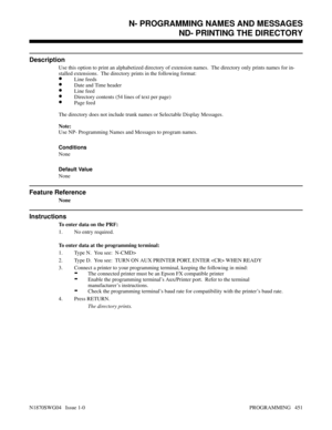 Page 468N- PROGRAMMING NAMES AND MESSAGESND- PRINTING THE DIRECTORY
Description
Use this option to print an alphabetized directory of extension names.  The directory only prints names for in-
stalled extensions.  The directory prints in the following format:
•Line feeds
•Date and Time header
•Line feed
•Directory contents (54 lines of text per page)
•Page feed
The directory does not include trunk names or Selectable Display Messages.
Note:
Use NP- Programming Names and Messages to program names.
Conditions...