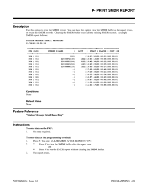 Page 476P- PRINT SMDR REPORT
Description
Use this option to print the SMDR report.  You can have this option clear the SMDR buffer as the report prints,
or retain the SMDR records.  Clearing the SMDR buffer erases all the existing SMDR records.  A sample
SMDR report follows:
STATION MESSAGE DETAIL RECORDING
11/06/89 09:59:39
 ----+---+------------------------------+----------+--------+----- ---+------+--
  STA |LIN|        NUMBER DIALED         |   ACCT   |  START | ELAPSE | COST |S#...