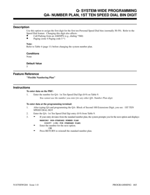 Page 482QA- NUMBER PLAN, 1ST TEN SPEED DIAL BIN DIGIT
Description
Use this option to assign the first digit for the first ten Personal Speed Dial bins (normally 50-59).  Refer to the
Speed Dial feature.  Changing this digit also affects:
•Call Parking from an ASI/OPX (e.g., dialing *560)
•Paging (zone 4 Paging code 5 *)
Note:
Refer to Table 4 (page 11) before changing the system number plan.
Conditions 
None
Default Value
5
Feature Reference
Flexible Numbering Plan
Instructions
To enter data on the PRF:
1. Enter...