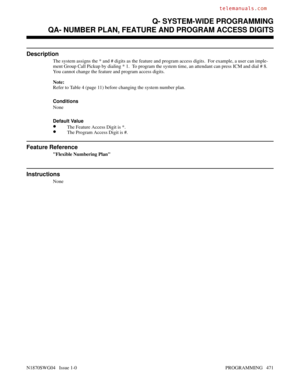 Page 488QA- NUMBER PLAN, FEATURE AND PROGRAM ACCESS DIGITS
Description
The system assigns the * and # digits as the feature and program access digits.  For example, a user can imple-
ment Group Call Pickup by dialing * 1.  To program the system time, an attendant can press ICM and dial # 8.
You cannot change the feature and program access digits.
Note:
Refer to Table 4 (page 11) before changing the system number plan.
Conditions 
None
Default Value
•The Feature Access Digit is *.
•The Program Access Digit is #....