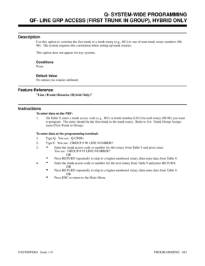 Page 500QF- LINE GRP ACCESS (FIRST TRUNK IN GROUP), HYBRID ONLY
Description
Use this option to correlate the first trunk in a trunk rotary (e.g., 801) to one of nine trunk rotary numbers (90-
98).  The system requires this correlation when setting up trunk rotaries.
This option does not appear for key systems.
Conditions 
None
Default Value
No entries (no rotaries defined).
Feature Reference
Line (Trunk) Rotaries (Hybrid Only)
Instructions
To enter data on the PRF:
1. On Table 9, enter a trunk access code (e.g.,...
