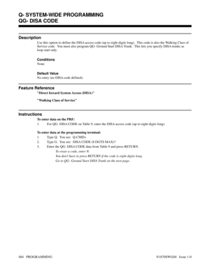 Page 501QG- DISA CODE
Description
Use this option to define the DISA access code (up to eight digits long).  This code is also the Walking Class of
Service code.  You must also program QG- Ground Start DISA Trunk.  This lets you specify DISA trunks as
loop start only.
Conditions 
None
Default Value
No entry (no DISA code defined).
Feature Reference
Direct Inward System Access (DISA)
Walking Class of Service
Instructions
To enter data on the PRF:
1. For QG- DISA CODE on Table 9, enter the DISA access code (up to...