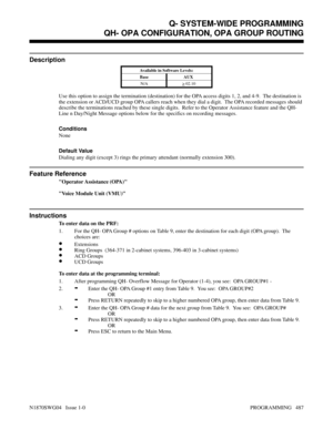 Page 504QH- OPA CONFIGURATION, OPA GROUP ROUTING
Description
Available in Software Levels:
Base AUX 
N/A
> 02.10
Use this option to assign the termination (destination) for the OPA access digits 1, 2, and 4-9.  The destination is
the extension or ACD/UCD group OPA callers reach when they dial a digit.  The OPA recorded messages should
describe the terminations reached by these single digits.  Refer to the Operator Assistance feature and the QH-
Line n Day/Night Message options below for the specifics on...