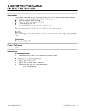 Page 537QR- SIDE TONE TEST DIGIT
Description
Use this option to designate the digit used for the side tone test.  This test adjusts the side tone level for each
trunk. When you initiate the test (by using the IS option), the system:
•Seizes the trunk you specify for testing
•Outputs the side tone test digit onto the trunk
•Listens for the side tone level
•Automatically adjusts the side tone gain for optimum level
The system automatically does a side tone test on each trunk after system power up.
Conditions 
Make...