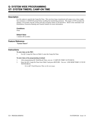 Page 541QT- SYSTEM TIMERS, CAMP-ON TIME
Description
Use this option to specify the Camp-On Time.  This sets how long a transferred call camps on to a busy single
line extension or ACD/UCD group before recalling the transferring extension.  The range is 0-970 seconds (16
minutes, 10 seconds), but the system will only recognize entries of 20 and above.  Refer to the Automatic Call
Distribution, Extension Hunting and Transfer features for more information.
Conditions 
None
Default Value
1 minute (60 seconds)...