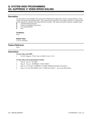 Page 561QX- SUPPRESS ’#’ WHEN SPEED DIALING
Description
Use this option to prevent/allow the system from outdialing the # digit when stored in a Speed Dial bin.  If pre-
vented, the system stops dialing at the #.  The system does not dial the # or any digits after the #.  If allowed, the
system outdials the contents of the Speed Dial bin normally.  This option also affects numbers outdialed using:
•Automatic Route Selection
•Centrex Compatible Feature Keys
•Last Number Redial
•Save
Conditions 
None
Default...