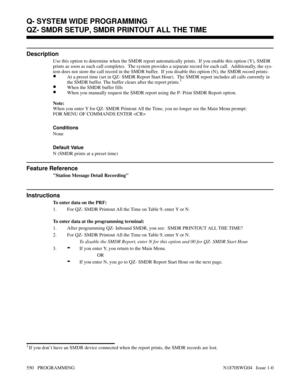 Page 567QZ- SMDR SETUP, SMDR PRINTOUT ALL THE TIME
Description
Use this option to determine when the SMDR report automatically prints.  If you enable this option (Y), SMDR
prints as soon as each call completes.  The system provides a separate record for each call.  Additionally, the sys-
tem does not store the call record in the SMDR buffer.  If you disable this option (N), the SMDR record prints:
•At a preset time (set in QZ- SMDR Report Start Hour).  The SMDR report includes all calls currently in
the SMDR...