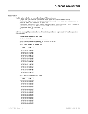 Page 570R- ERROR LOG REPORT
Description
Use this option to display the System Error Report.  This report shows:
•The last time you cleared the System Error Report (using the V- Clear Error Log option)
•Total number of power resets (since you last cleared the report).  Power resets occur when you turn the
power off and on or if commercial AC power fails.
•Total number of error resets (since you last cleared the report).  Error resets occur if the CPU initiates a
non-stoppable system reset.  This occurs if the CPU...