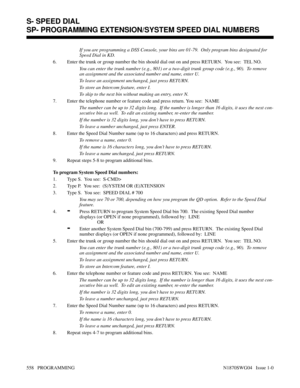 Page 575If you are programming a DSS Console, your bins are 01-79.  Only program bins designated for
Speed Dial in KD.
6. Enter the trunk or group number the bin should dial out on and press RETURN.  You see:  TEL NO.
You can enter the trunk number (e.g., 801) or a two-digit trunk group code (e.g., 90).  To remove
an assignment and the associated number and name, enter U.
To leave an assignment unchanged, just press RETURN.
To store an Intercom feature, enter I.
To skip to the next bin without making an entry,...