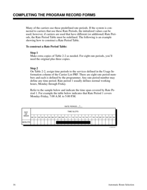 Page 607Many of the carriers use these predefined rate periods. If the system is con-
nected to carriers that use these Rate Periods, the initialized values can be
used; however, if carriers are used that have different (or additional) Rate Peri-
ods, the Rate Period Table must be redefined. The following is an example
showing how to construct a Rate Period Table.
To construct a Rate Period Table:
Step 1
Make extra copies of Table 2-2 as needed. For eight rate periods, you’ll
need the original plus three...