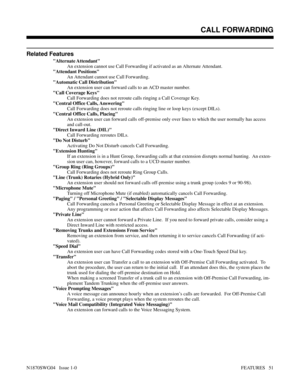 Page 62Related Features
Alternate Attendant
An extension cannot use Call Forwarding if activated as an Alternate Attendant.
Attendant Positions
An Attendant cannot use Call Forwarding.
Automatic Call Distribution
An extension user can forward calls to an ACD master number.
Call Coverage Keys
Call Forwarding does not reroute calls ringing a Call Coverage Key.
Central Office Calls, Answering
Call Forwarding does not reroute calls ringing line or loop keys (except DILs).
Central Office Calls, Placing
An extension...